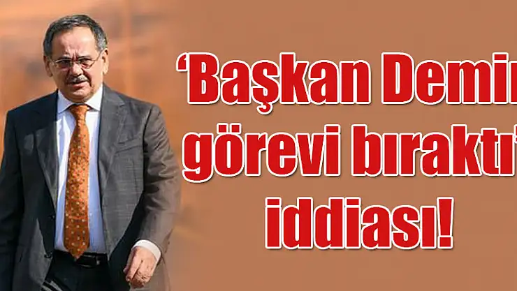 'Başkan Demir görevi bıraktı' iddiası!