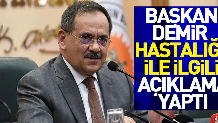 Başkan Demir hastalığı ile ilgili açıklama yaptı