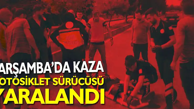 ÇARŞAMBA'DA KAZA  MOTOSİKLET SÜRÜCÜSÜ YARALANDI