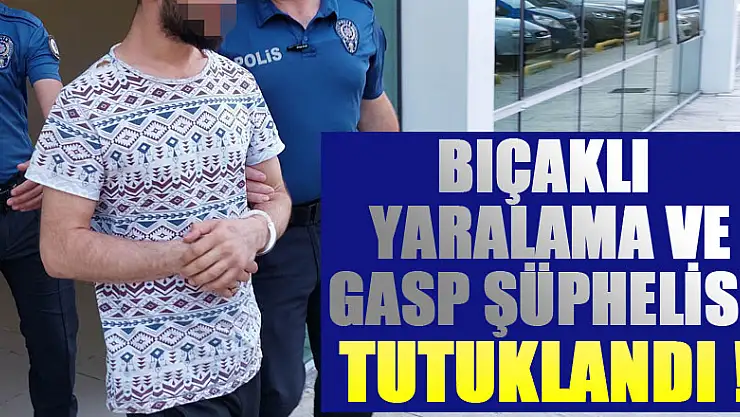 Bıçaklı yaralama ve gasp şüphelisi tutuklandı