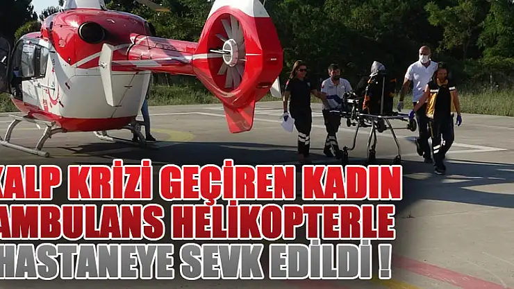 Kalp krizi geçiren kadın ambulans helikopterle hastaneye sevk edildi