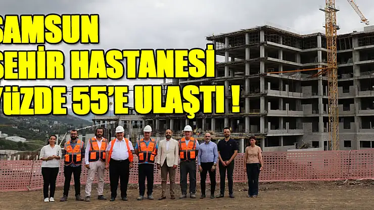 Samsun Şehir Hastanesi yüzde 55'e ulaştı