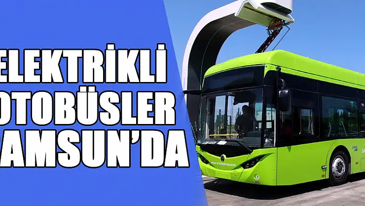 Türkiye'nin ilk hızlı şarj özelliğine sahip elektrikli otobüsleri Samsun'da