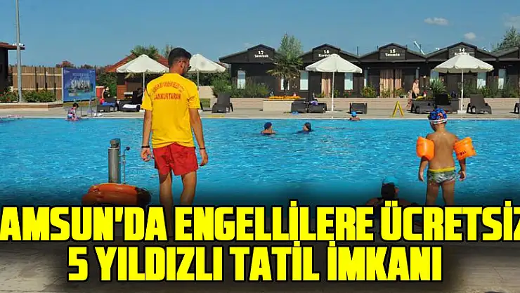 SAMSUN'DA ENGELLİLERE ÜCRETSİZ 5 YILDIZLI TATİL İMKANI SUNULUYOR