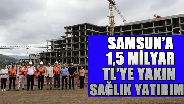 Samsun'a 1,5 milyar TL'ye yakın sağlık yatırımı