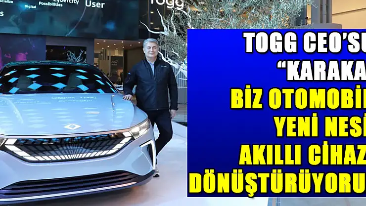 Togg CEO'su Karakaş: 'Biz otomobili yeni nesil akıllı cihaza dönüştürüyoruz'