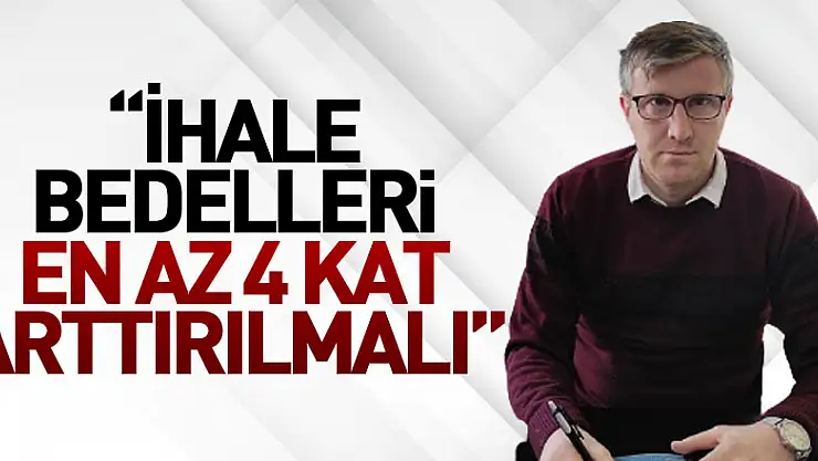 'İhale Bedelleri en az 4 kat arttırılmalı'
