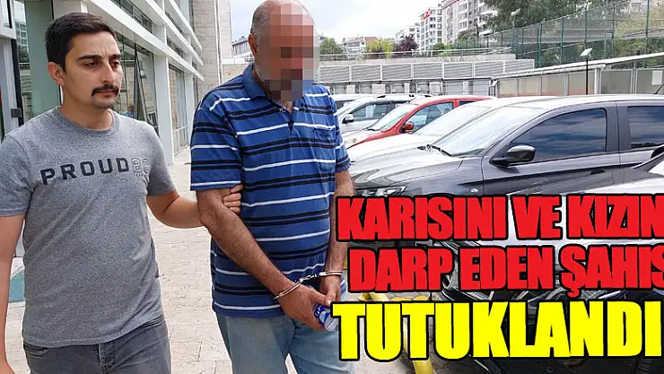 Karısını ve kızını sopayla darp eden şahıs tutuklandı