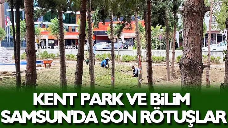 Kent Park ve Bilim Samsun'da son rötuşlar