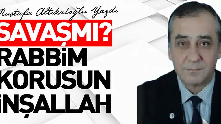 SAVAŞMI? RABBİM KORUSUN İNŞALLAH