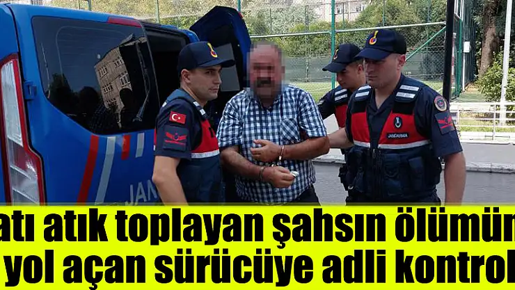 Katı atık toplayan şahsın ölümüne yol açan sürücüye adli kontrol