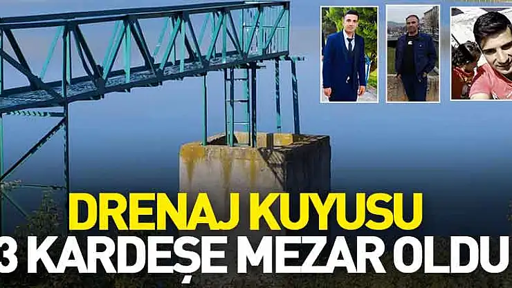 Drenaj kuyusu 3 kardeşe mezar oldu