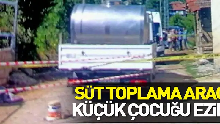 Süt toplama aracının altına giren çocuk ezilerek hayatını kaybetti