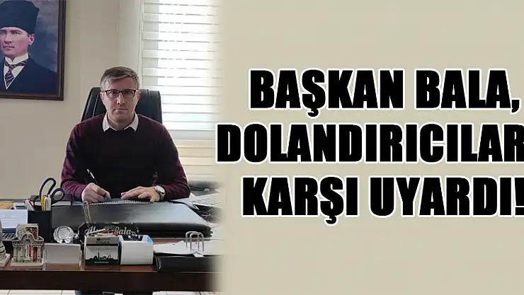 Başkan Bala, dolandırıcılara karşı uyardı!