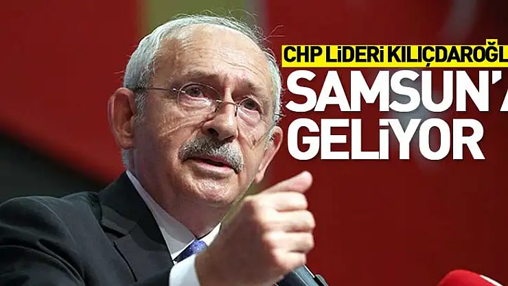 CHP lideri Kılıçdaroğlu Samsun'a geliyor 
