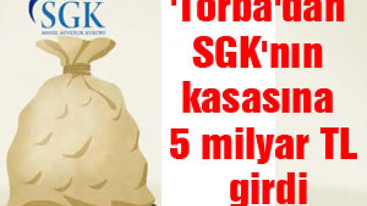 'Torba'dan SGK'nın kasasına 5 milyar TL girdi