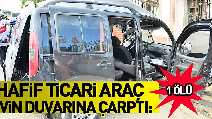 Hafif ticari araç evin duvarına çarptı: 1 ölü