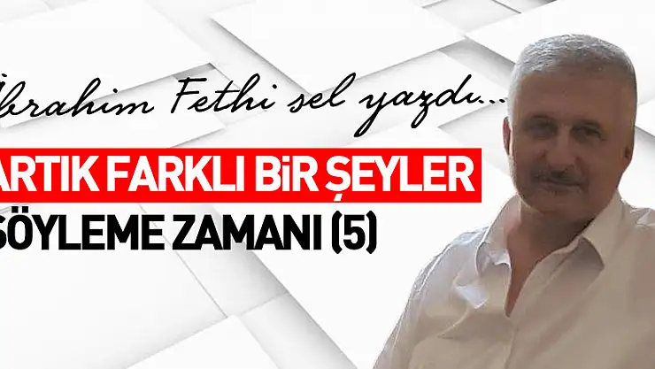ARTIK FARKLI BİR ŞEYLER SÖYLEME ZAMANI (5)