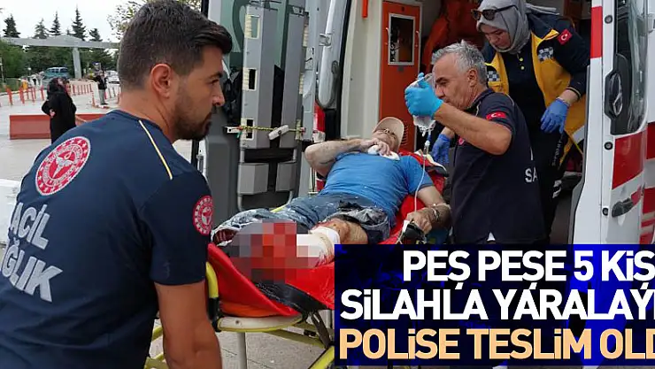 Peş peşe 5 kişiyi silahla yaralayıp, polise teslim oldu
