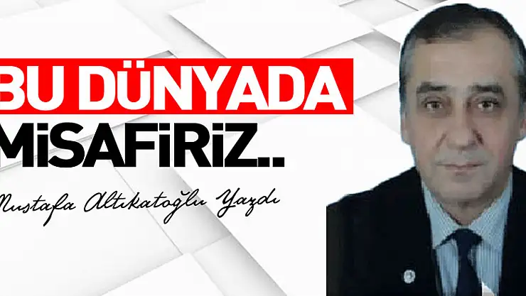 BU DÜNYADA MİSAFİRİZ..