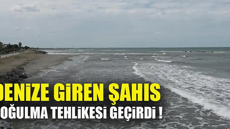 Samsun'da denize giren şahıs boğulma tehlikesi geçirdi