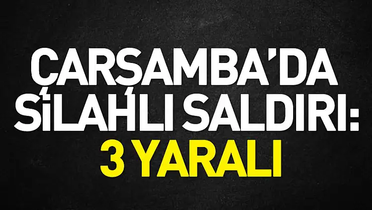 Çarşamba'da silahlı saldırı: 3 yaralı