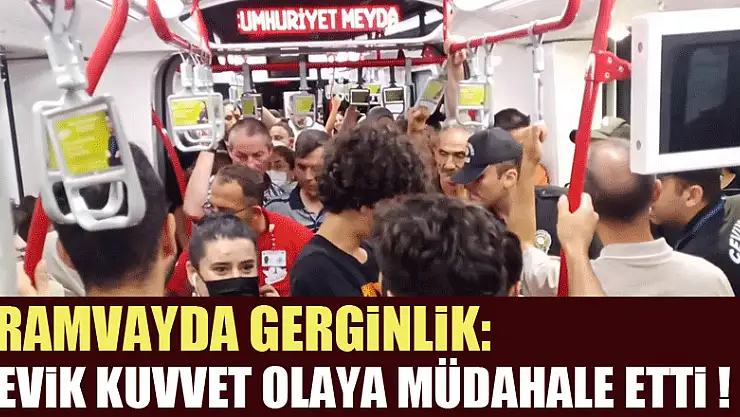 Tramvayda gerginlik: Çevik kuvvet olaya müdahale etti