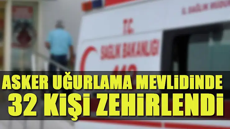 Asker uğurlama mevlidinde 32 kişi zehirlendi