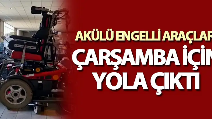 AKÜLÜ ENGELLİ ARAÇLARI ÇARŞAMBA İÇİN YOLA ÇIKTI