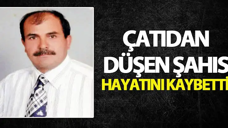 Çatıdan düşen şahıs hayatını kaybetti