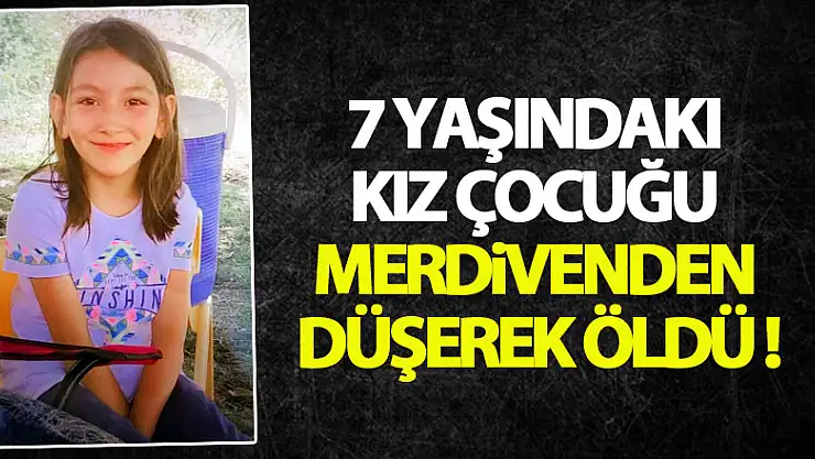 7 yaşındaki kız çocuğu merdivenden düşerek öldü