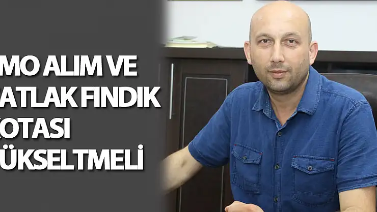TMO ALIM VE ÇATLAK FINDIK KOTASI YÜKSELTMELİ