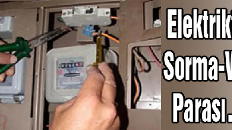 Elektrikte Sorma-Ver Parası…