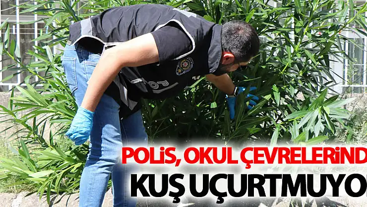 Polis, okul çevrelerinde kuş uçurtmuyor