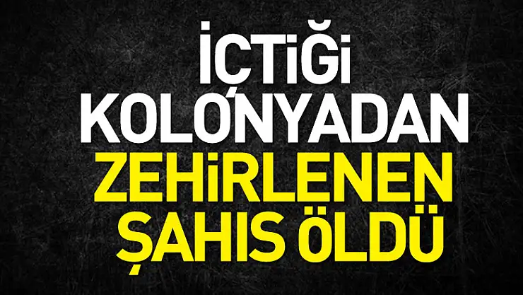 İçtiği kolonyadan zehirlenen şahıs öldü