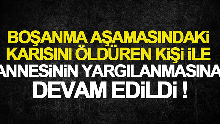 Samsun'da boşanma aşamasındaki karısını öldüren kişi ile annesinin yargılanmasına devam edildi