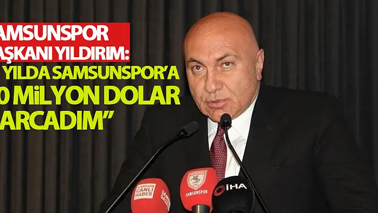Samsunspor Başkanı Yıldırım: '5 yılda Samsunspor'a 70 milyon Dolar harcadım'
