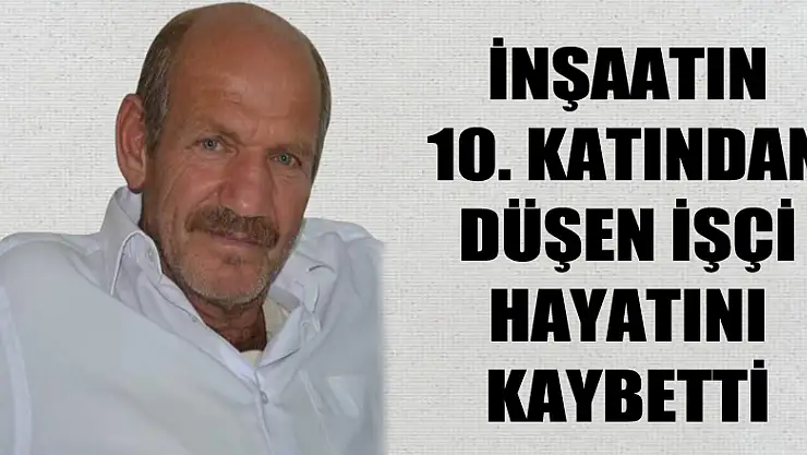İnşaatın 10. katından düşen işçi hayatını kaybetti