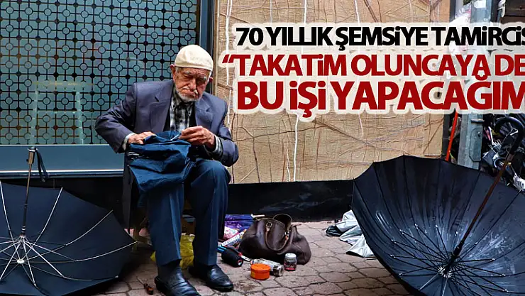 70 yıllık şemsiye tamircisi: 'Takatim oluncaya dek bu işi yapacağım'