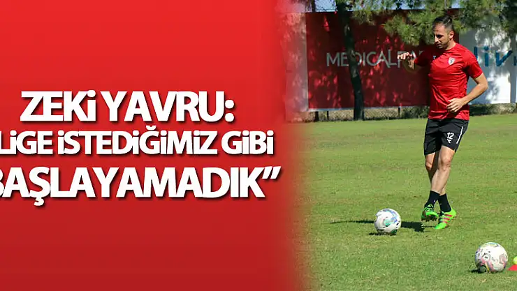 Zeki Yavru: 'Lige istediğimiz gibi başlayamadık'