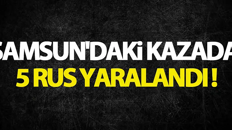 Samsun'daki kazada 5 Rus yaralandı