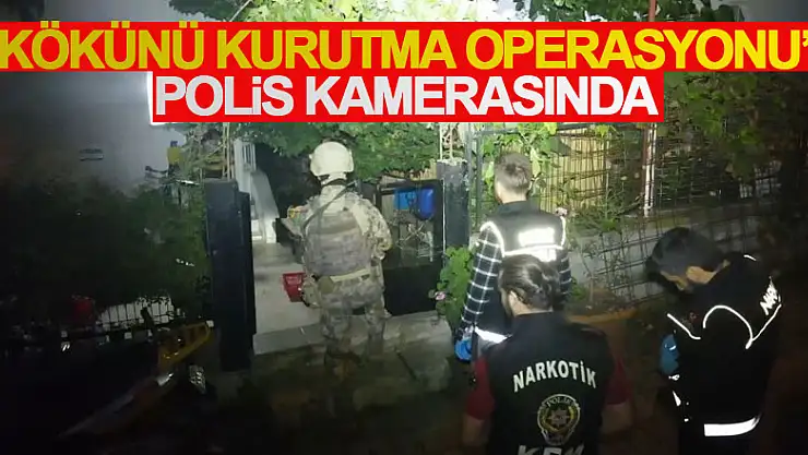 'Kökünü Kurutma Operasyonu' polis kamerasında