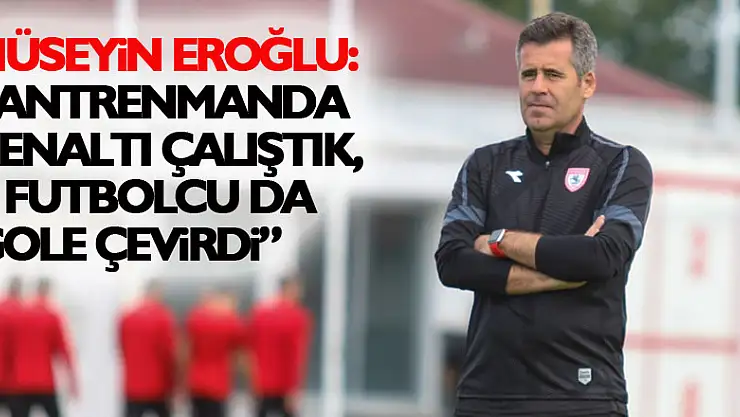 Hüseyin Eroğlu: 'Antrenmanda penaltı çalıştık, 8 futbolcu da gole çevirdi'