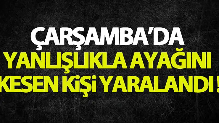 Hızar motoruyla yanlışlıkla ayağını kesen kişi yaralandı