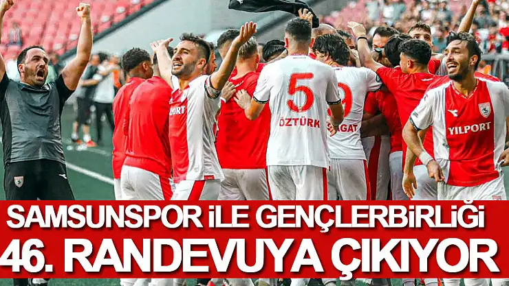 Samsunspor ile Gençlerbirliği 46. randevuya çıkıyor