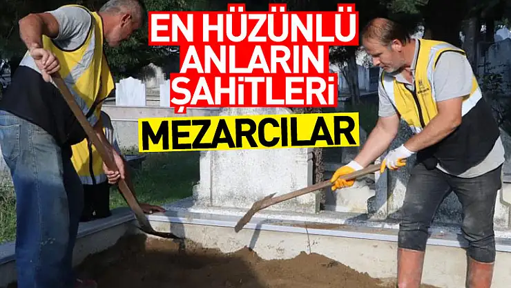 En hüzünlü anların şahitleri: Mezarcılar