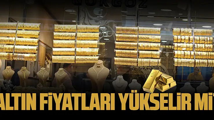 Altın fiyatları yükselir mi?