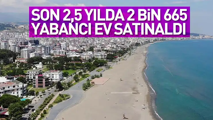 Samsun'da son 2,5 yılda 2 bin 665 yabancı ev satın aldı
