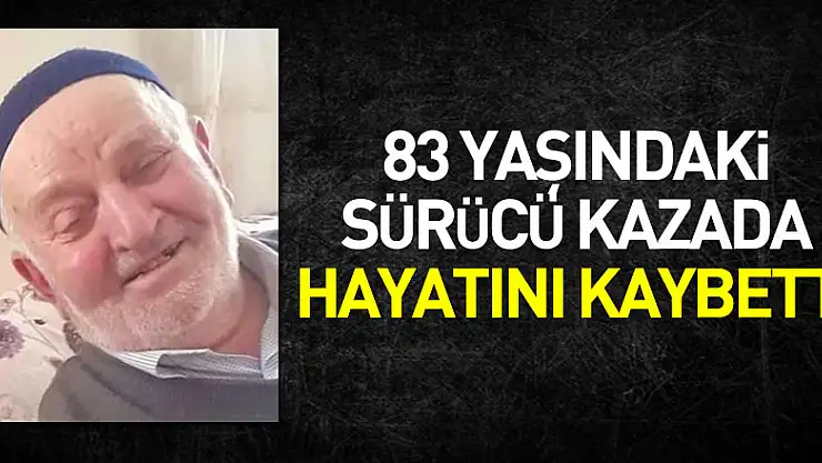 83 yaşındaki sürücü kazada hayatını kaybetti