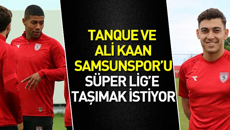 Tanque ve Ali Kaan Samsunspor'u Süper Lig'e taşımak istiyor